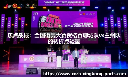 焦点战报：全国街舞大赛资格赛聊城队vs兰州队的转折点较量