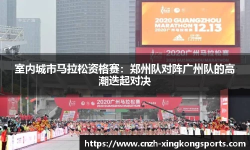 室内城市马拉松资格赛：郑州队对阵广州队的高潮迭起对决