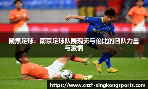 聚焦足球：南京足球队展现无与伦比的团队力量与激情