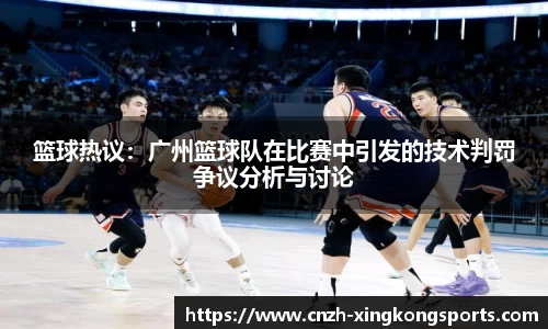 篮球热议：广州篮球队在比赛中引发的技术判罚争议分析与讨论